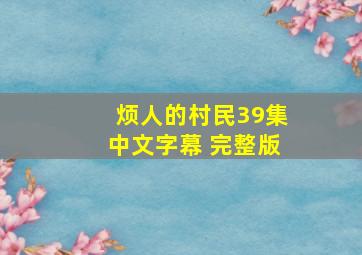 烦人的村民39集中文字幕 完整版